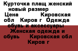 Курточка плащ женский новый размер 46-48. › Цена ­ 1 200 - Кировская обл., Киров г. Одежда, обувь и аксессуары » Женская одежда и обувь   . Кировская обл.,Киров г.